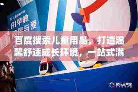 百度搜索儿童用品,打造温馨舒适成长环境,一站式满足你的需求!