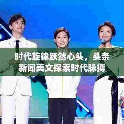 时代旋律跃然心头,头条新闻美文探索时代脉搏