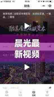 晨光最新视频报道,今日热点一网打尽