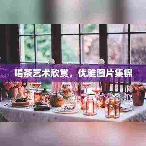 喝茶艺术欣赏,优雅图片集锦