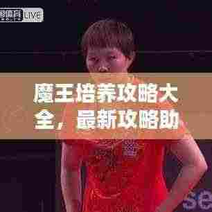 魔王培养攻略大全,最新攻略助你成为顶尖高手!