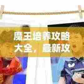 魔王培养攻略大全,最新攻略助你成为顶尖高手!