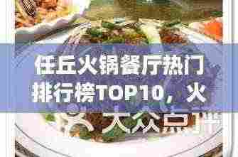 任丘火锅餐厅热门排行榜TOP10,火锅美食探秘之旅