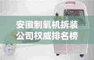 安徽制氧机拆装公司权威排名榜单揭晓！