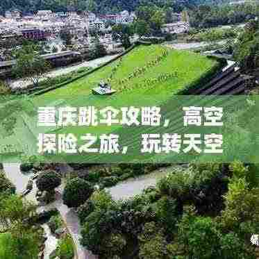 重庆跳伞攻略，高空探险之旅，玩转天空之城！