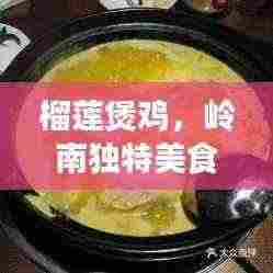 榴莲煲鸡,岭南独特美食,美味与健康并存