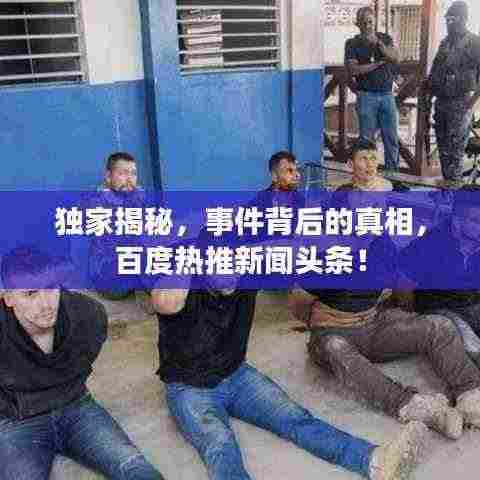 独家揭秘,事件背后的真相,百度热推新闻头条!