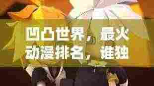凹凸世界,最火动漫排名,谁独占鳌头?
