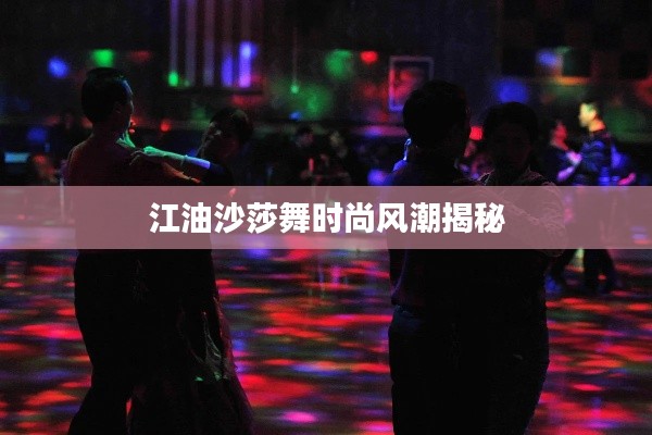 江油沙莎舞时尚风潮揭秘