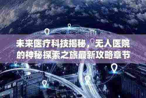 未来医疗科技揭秘,无人医院的神秘探索之旅最新攻略章节