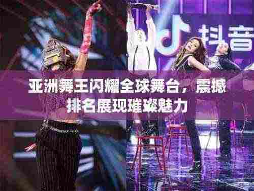 亚洲舞王闪耀全球舞台,震撼排名展现璀璨魅力