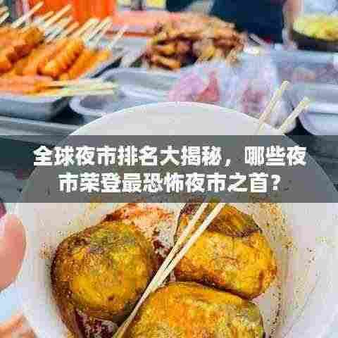 全球夜市排名大揭秘,哪些夜市荣登最恐怖夜市之首?