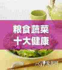 粮食蔬菜十大健康之选,引领健康饮食风潮的佼佼者