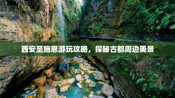 西安至施恩游玩攻略,探秘古都周边美景