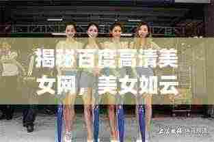 揭秘百度高清美女网,美女如云,一网打尽!