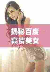 揭秘百度高清美女网,美女如云,一网打尽!