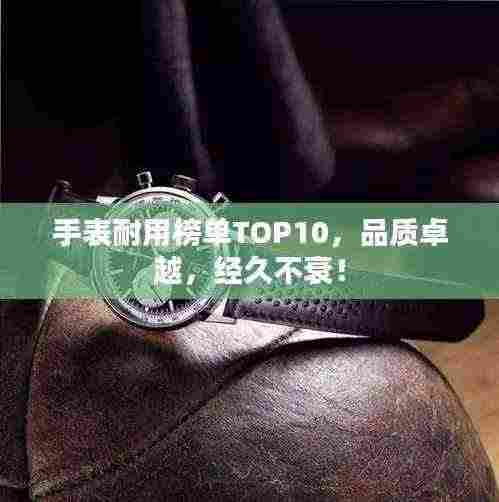 手表耐用榜单TOP10，品质卓越，经久不衰！