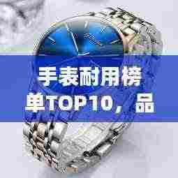 手表耐用榜单TOP10,品质卓越,经久不衰!