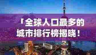 「全球人口最多的城市排行榜揭晓!」