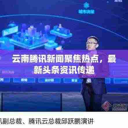 云南腾讯新闻聚焦热点,最新头条资讯传递