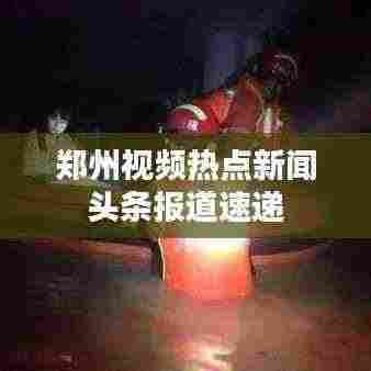 郑州视频热点新闻头条报道速递