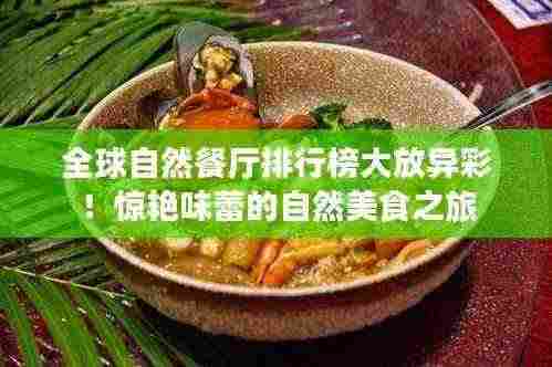 全球自然餐厅排行榜大放异彩!惊艳味蕾的自然美食之旅