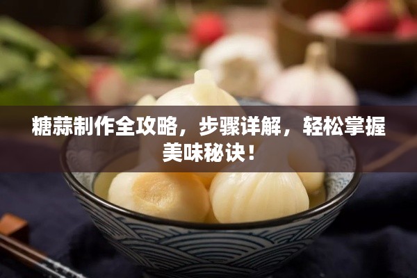 糖蒜制作全攻略,步骤详解,轻松掌握美味秘诀!