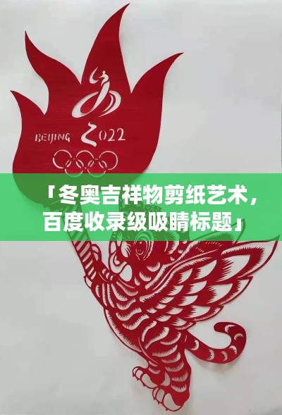 「冬奥吉祥物剪纸艺术,百度收录级吸睛标题」