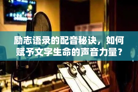 励志语录的配音秘诀,如何赋予文字生命的声音力量?