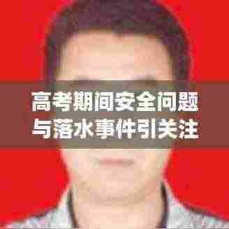 高考期间安全问题与落水事件引关注,专家提醒考生及家长需警惕