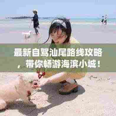 最新自驾汕尾路线攻略,带你畅游海滨小城!