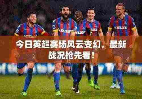 今日英超赛场风云变幻，最新战况抢先看！
