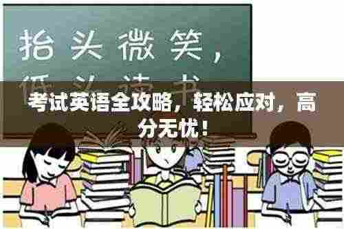 考试英语全攻略,轻松应对,高分无忧!