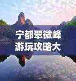 宁都翠微峰游玩攻略大全