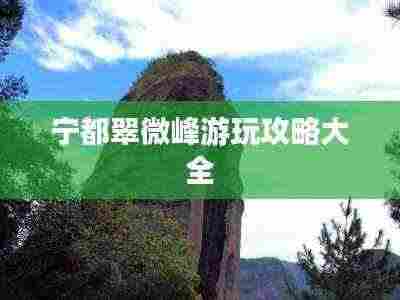 宁都翠微峰游玩攻略大全