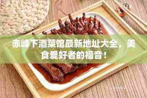 赤峰下酒菜馆最新地址大全,美食爱好者的福音!