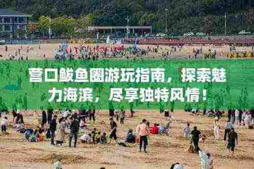 营口鲅鱼圈游玩指南，探索魅力海滨，尽享独特风情！
