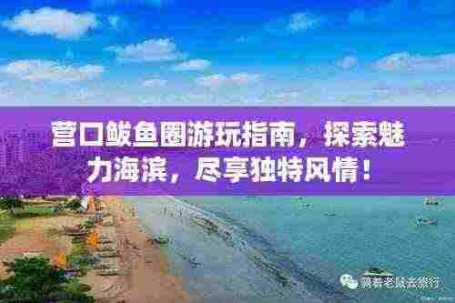 营口鲅鱼圈游玩指南,探索魅力海滨,尽享独特风情!