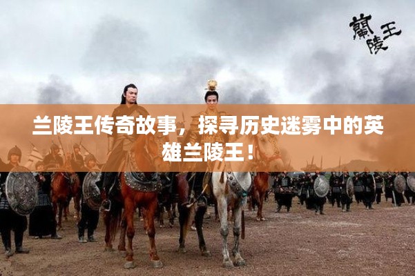 兰陵王传奇故事,探寻历史迷雾中的英雄兰陵王!