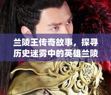 兰陵王传奇故事,探寻历史迷雾中的英雄兰陵王!