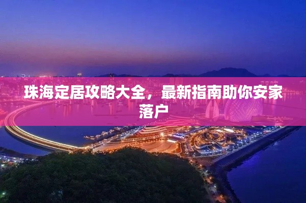 珠海定居攻略大全，最新指南助你安家落户