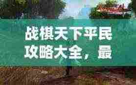 战棋天下平民攻略大全,最新指南助你轻松登顶!