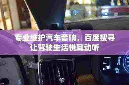 专业维护汽车音响,百度搜寻让驾驶生活悦耳动听