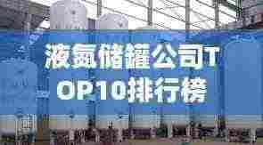 液氮储罐公司TOP10排行榜