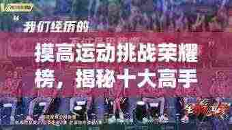 摸高运动挑战荣耀榜,揭秘十大高手的秘密与风采