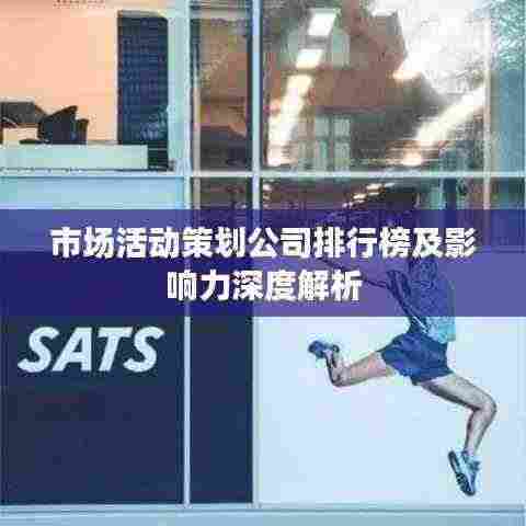 市场活动策划公司排行榜及影响力深度解析