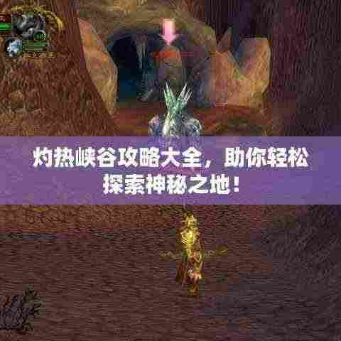 灼热峡谷攻略大全,助你轻松探索神秘之地!