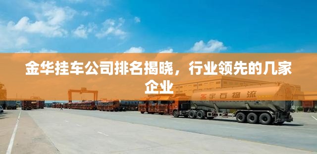 金华挂车公司排名揭晓,行业领先的几家企业