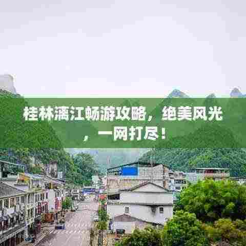 桂林漓江畅游攻略,绝美风光,一网打尽!