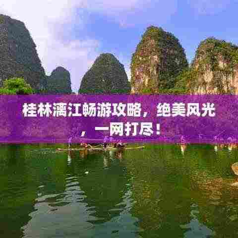 桂林漓江畅游攻略,绝美风光,一网打尽!